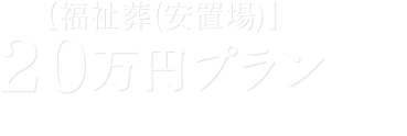 20万円プラン【福祉葬（安置場）】